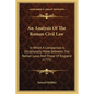 An Analysis Of The Roman Civil Law: In Which A Comparison Is Occasionally Made Between The Roman Laws And Those Of England (1775) - Paperback