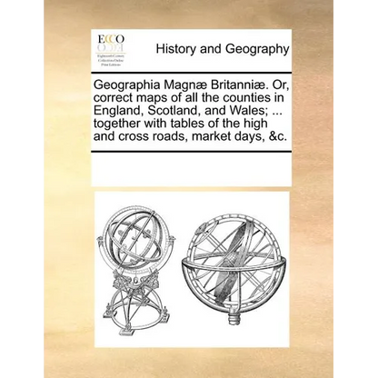 Geographia Magn Britanni. Or, Correct Maps of All the Counties in England, Scotland, and Wales; ... Together with Tables of the High and Cross Roads, - Paperback