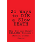 21 Ways to Die a Slow Death: How You Are Slowly Killing Yourself! - Paperback