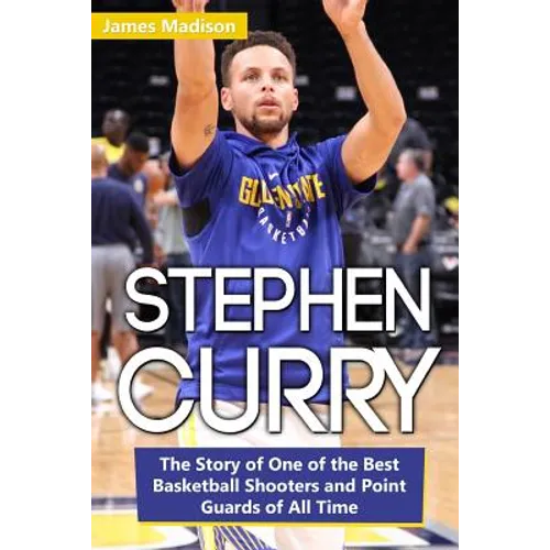 Stephen Curry: The Story of One of the Best Basketball Shooters and Point Guards of All Time - Paperback