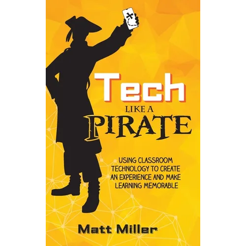 Tech Like a PIRATE: Using Classroom Technology to Create an Experience and Make Learning Memorable - Hardcover