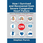 How I Survived and Recovered from Severe Congestive Heart Failure: And a Severely Enlarged Heart - Paperback