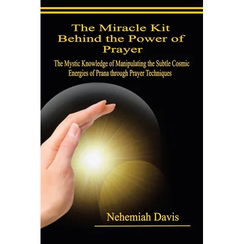 The Miracle Kit Behind the Power of Prayer: The Mystic Knowledge of Manipulating the Subtle Cosmic Energies of Prana through Prayer Techniques - Paperback