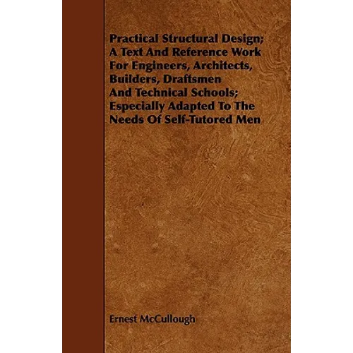 Practical Structural Design; A Text And Reference Work For Engineers, Architects, Builders, Draftsmen And Technical Schools; Especially Adapted To The - Paperback