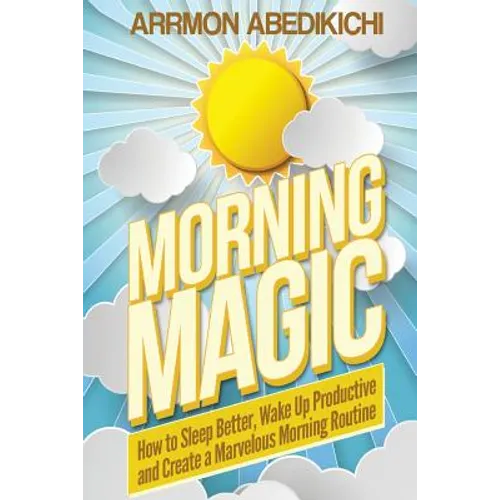 Morning Magic: How to Sleep Better, Wake Up Productive, and Create a Marvelous Morning Routine - Paperback