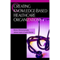 Creating Knowledge-Based Healthcare Organizations - Hardcover