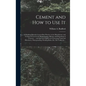 Cement and How to Use It: a Working Manual of Up-to-date Practice in the Manufacture and Testing of Cement; the Proportioning, Mixing, and Depos - Hardcover