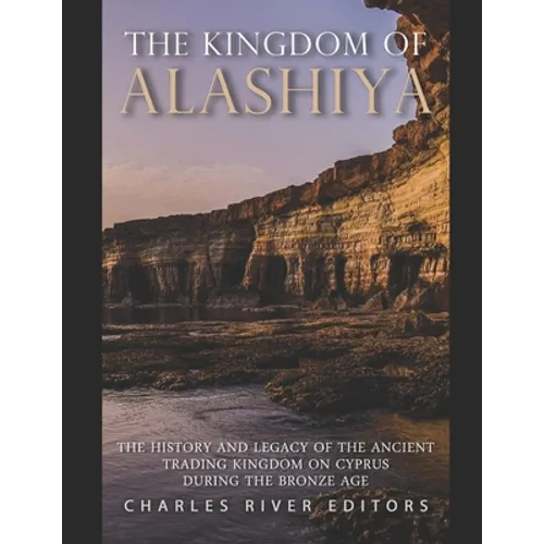 The Kingdom of Alashiya: The History and Legacy of the Ancient Trading Kingdom on Cyprus during the Bronze Age - Paperback