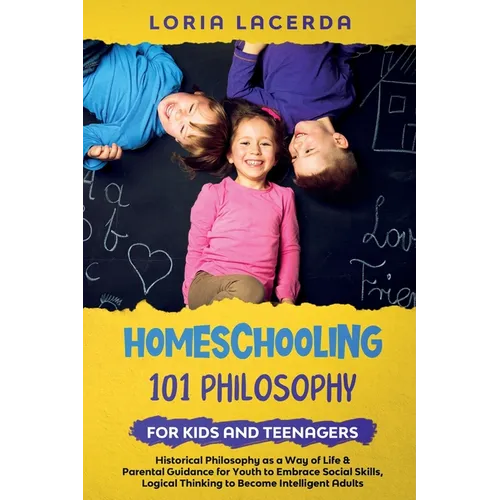 Homeschooling 101 Philosophy for Kidsand Teenagers Historical Philosophy as a Way of Life & Parental Guidance for Youth to Embrace Social Skills, Logi - Paperback