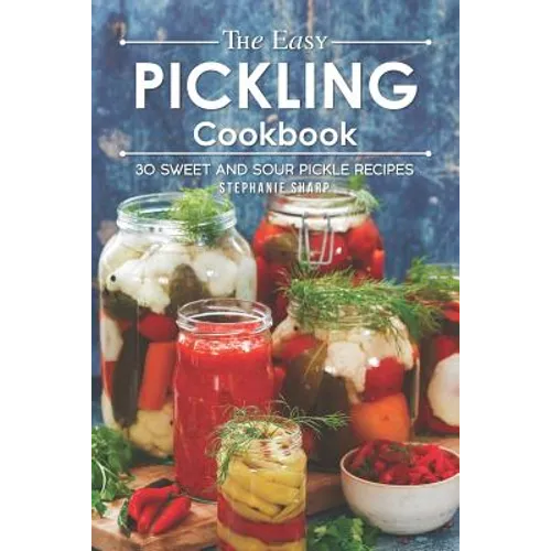 The Easy Pickling Cookbook: 30 Sweet and Sour Pickle Recipes - Paperback