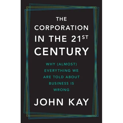 The Corporation in the Twenty-First Century: Why (Almost) Everything We Are Told about Business Is Wrong - Hardcover