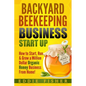Backyard Beekeeping Business Strat Up: How to Start, Run & Grow a Million Dollar Organic Honey Business From Home! - Paperback