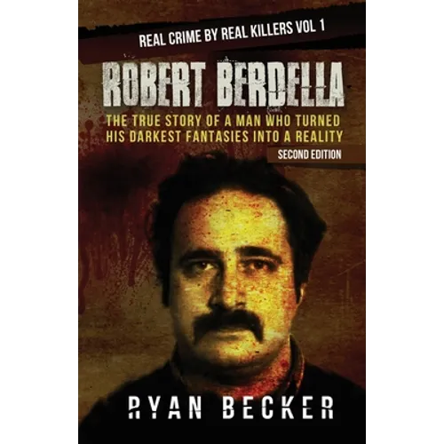 Robert Berdella: The True Story of a Man Who Turned His Darkest Fantasies Into a Reality - Paperback