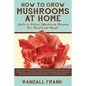 How to Grow Mushrooms at Home: Guide to Indoor Mushroom Farming for Health and Profit - Paperback