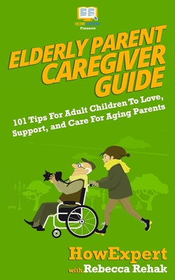 Elderly Parent Caregiver Guide: 101 Tips For Adult Children To Love, Support, and Care For Aging Parents - Paperback