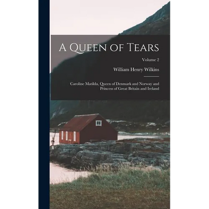 A Queen of Tears: Caroline Matilda, Queen of Denmark and Norway and Princess of Great Britain and Ireland; Volume 2 - Hardcover