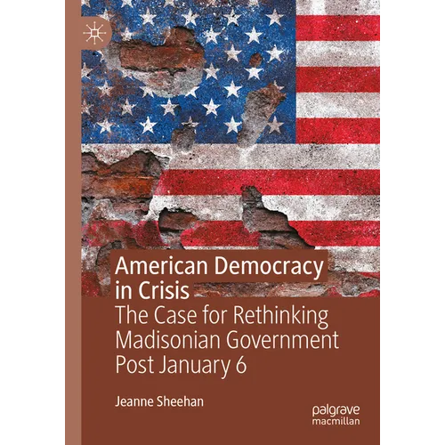 American Democracy in Crisis: The Case for Rethinking Madisonian Government Post January 6 - Hardcover
