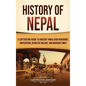 History of Nepal: A Captivating Guide to Ancient Himalayan Kingdoms, Unification, Dynastic Rulers, and Modern Times - Hardcover