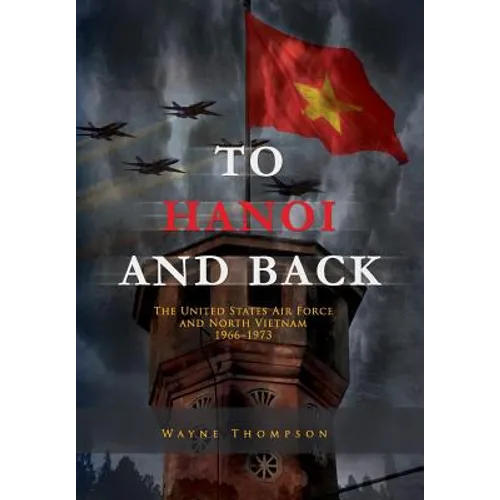 To Hanoi and Back: The United States Air Force and North Vietnam 1966-1973 - Paperback