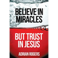 Believe in Miracles, But Trust in Jesus - Paperback