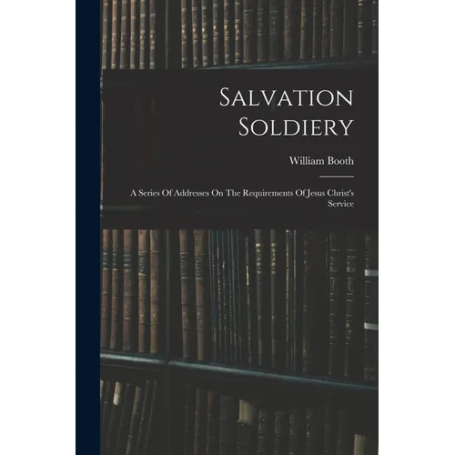Salvation Soldiery: A Series Of Addresses On The Requirements Of Jesus Christ's Service - Paperback