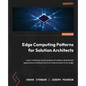 Edge Computing Patterns for Solution Architects: Learn methods and principles of resilient distributed application architectures from hybrid cloud to - Paperback