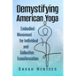Demystifying American Yoga: Embodied Movement for Individual and Collective Transformation - Paperback