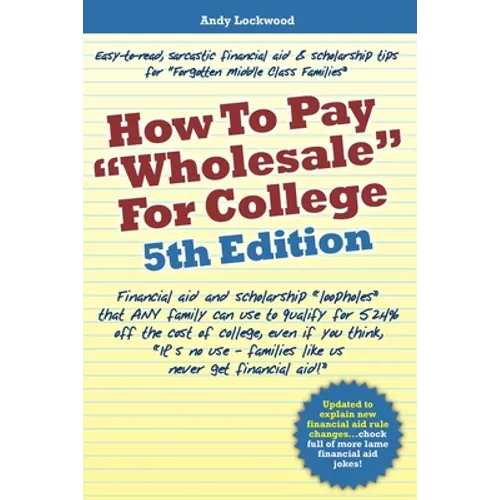 How to Pay "Wholesale" for College - 5th Edition: Financial aid and scholarship "loopholes" that ANY family can use to qualify for 52.4% off the cost - Paperback