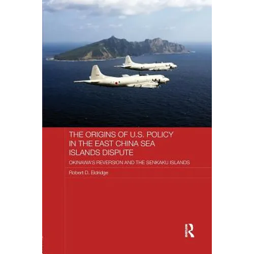 The Origins of U.S. Policy in the East China Sea Islands Dispute: Okinawa's Reversion and the Senkaku Islands - Paperback