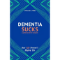 Dementia Sucks But Life Doesn't Have To: A Guided Journal for Family Caregivers of Dementia and Alzheimer's Patients - Paperback