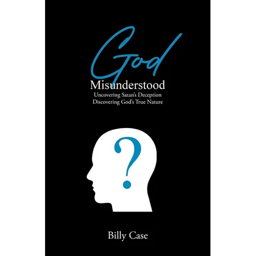 God Misunderstood: Uncovering Satan's Deception Discovering God's True Nature - Paperback
