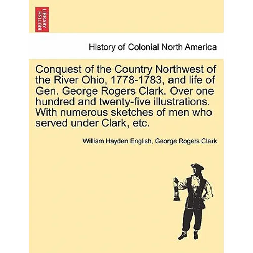 Conquest of the Country Northwest of the River Ohio, 1778-1783, and life of Gen. George Rogers Clark. Over one hundred and twenty-five illustrations. - Paperback