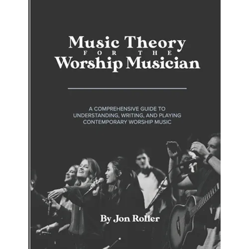 Music Theory for the Worship Musician: A Comprehensive Guide to Understanding, Writing, and Playing Contemporary Worship Music - Paperback