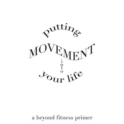 Putting Movement into Your Life: a beyond fitness primer - Paperback
