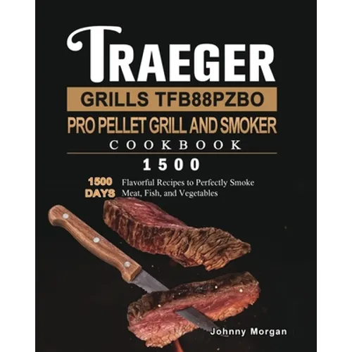Traeger Grills TFB88PZBO Pro Pellet Grill and Smoker Cookbook 1500: 1500 Days Flavorful Recipes to Perfectly Smoke Meat, Fish, and Vegetables - Paperback