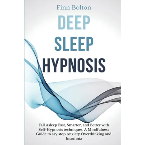 Deep Sleep Hypnosis: Fall Asleep Fast, Smarter And Better With Self-Hypnosis Techniques. A Mindfulness Guide To Say Stop Anxiety, Overthink - Paperback