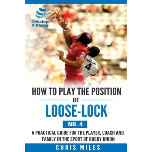 How to play the position of Loose-lock (No. 4): A practical guide for the player, coach and family in the sport of rugby union - Paperback