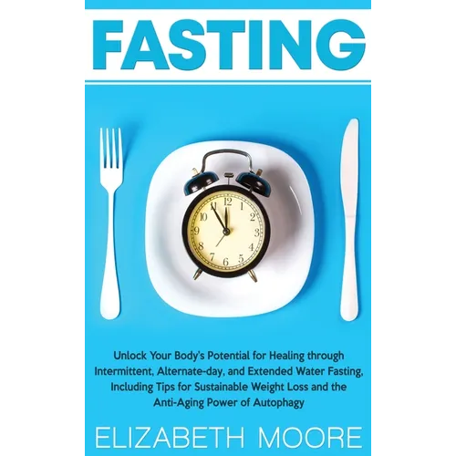 Fasting: Unlock Your Body's Potential for Healing through Intermittent, Alternate-day, and Extended Water Fasting, Including Ti - Hardcover