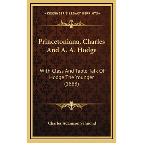Princetoniana, Charles And A. A. Hodge: With Class And Table Talk Of Hodge The Younger (1888) - Hardcover
