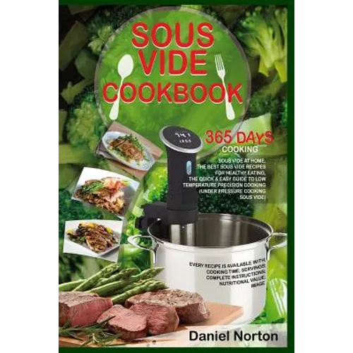 Sous Vide Cookbook: 365 Days Cooking Sous Vide at Home, The Best Sous Vide Recipes for Healthy Eating, The Quick & Easy Guide to Low Tempe - Paperback