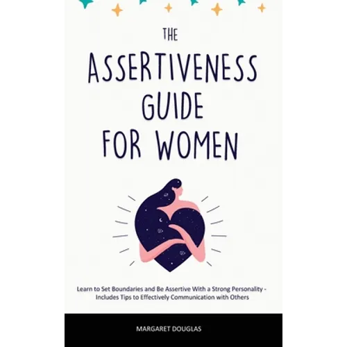Assertiveness Guide for Women: Learn to Set Boundaries and Be Assertive With a Strong Personality - Includes Tips to Effectively Communication with O - Hardcover