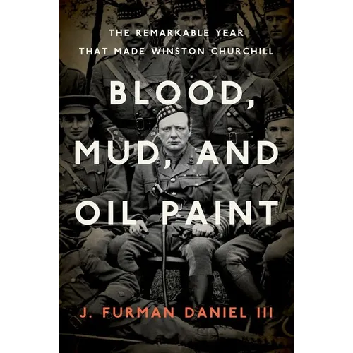 Blood, Mud, and Oil Paint: The Remarkable Year That Made Winston Churchill - Hardcover