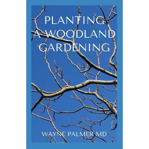 Planting a Woodland Gardening: An Ultimate Guide To Designing and Planting Of Woodland - Paperback