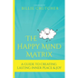 The Happy Mind Matrix: A Guide To Creating Inner Peace & Joy That Endures - Paperback
