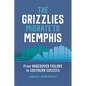 The Grizzlies Migrate to Memphis: From Vancouver Failure to Southern Success - Hardcover