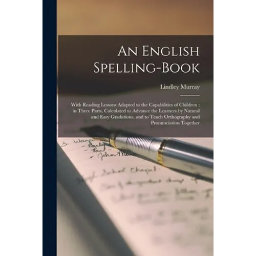 An English Spelling-book [microform]: With Reading Lessons Adapted to the Capabilities of Children: in Three Parts, Calculated to Advance the Learners - Paperback