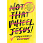 Not That Wheel, Jesus!: Stories from a Faith That Went Off-Road in the Best (and Worst) Possible Ways - Hardcover