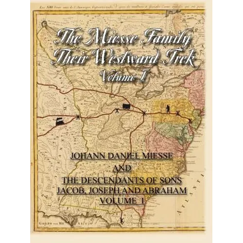 The Miesse Family Their Westward Trek Volume I: Johann Daniel and the Descendants of Sons Jacob, Joseph, and Abraham - Paperback