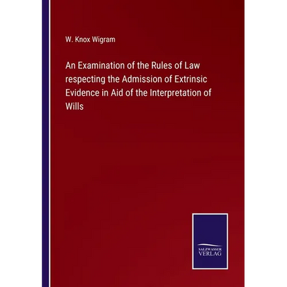 An Examination of the Rules of Law respecting the Admission of Extrinsic Evidence in Aid of the Interpretation of Wills - Paperback