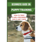 Beginners Guide On Puppy Training: How To Train A Well-Mannered Pup In Just 7 Days: Potty Training Your Puppy - Paperback